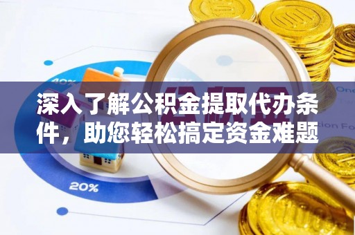 昆山深入了解公积金提取代办条件，助您轻松搞定资金难题