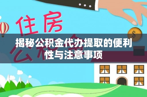 昆山揭秘公积金代办提取的便利性与注意事项