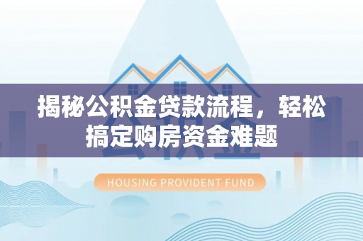 昆山揭秘公积金贷款流程，轻松搞定购房资金难题