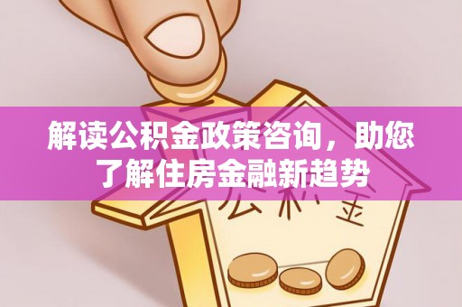 昆山解读公积金政策咨询，助您了解住房金融新趋势