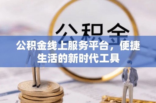 昆山公积金线上服务平台，便捷生活的新时代工具