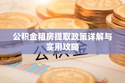 昆山公积金租房提取政策详解与实用攻略