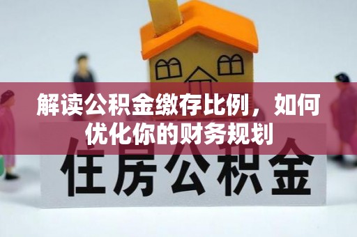 昆山解读公积金缴存比例，如何优化你的财务规划