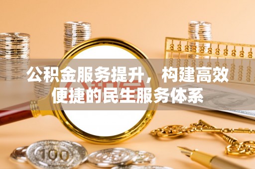 昆山公积金服务提升，构建高效便捷的民生服务体系