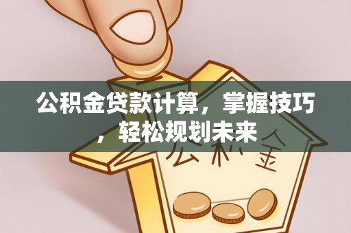 昆山公积金贷款计算，掌握技巧，轻松规划未来