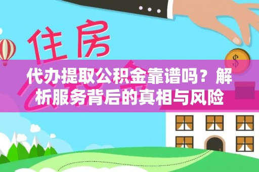 昆山代办提取公积金靠谱吗？解析服务背后的真相与风险
