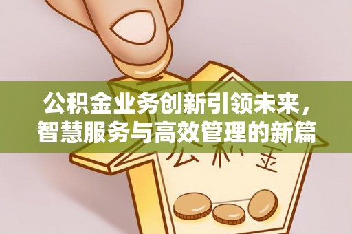 昆山公积金业务创新引领未来，智慧服务与高效管理的新篇章