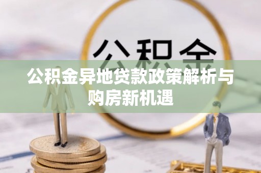 昆山公积金异地贷款政策解析与购房新机遇