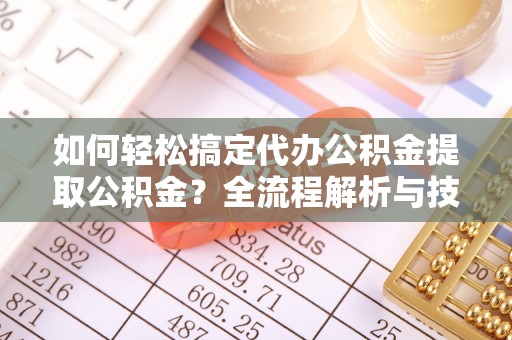 昆山如何轻松搞定代办公积金提取公积金？全流程解析与技巧分享