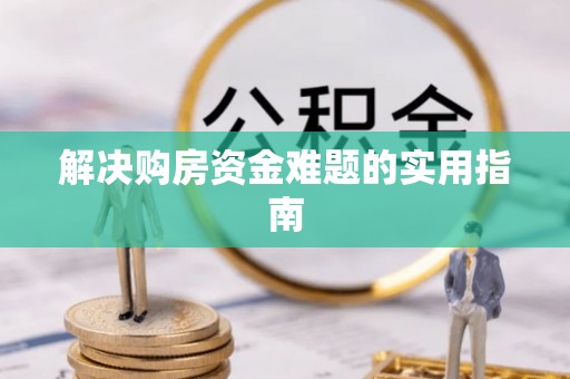 昆山解决购房资金难题的实用指南