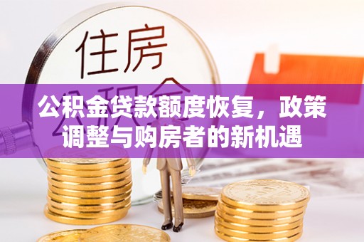 昆山公积金贷款额度恢复，政策调整与购房者的新机遇