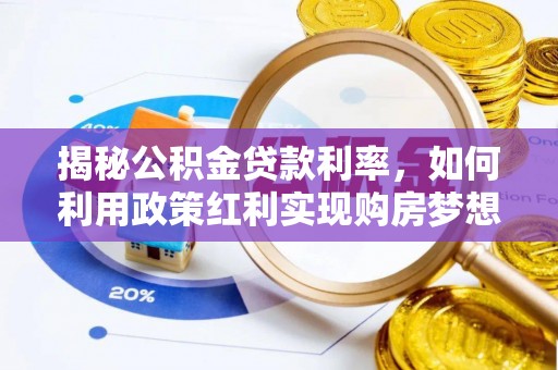 昆山揭秘公积金贷款利率，如何利用政策红利实现购房梦想？