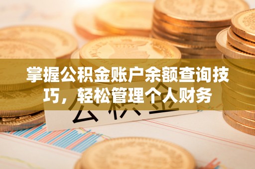 昆山掌握公积金账户余额查询技巧，轻松管理个人财务