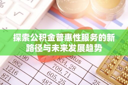 昆山探索公积金普惠性服务的新路径与未来发展趋势