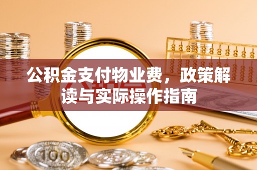 昆山公积金支付物业费，政策解读与实际操作指南