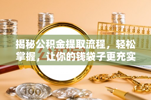 昆山揭秘公积金提取流程，轻松掌握，让你的钱袋子更充实