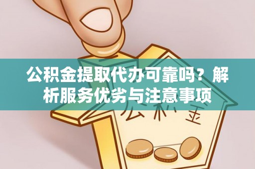 昆山公积金提取代办可靠吗？解析服务优劣与注意事项