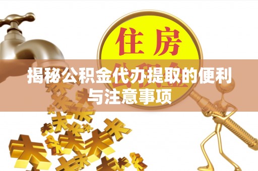 昆山揭秘公积金代办提取的便利与注意事项