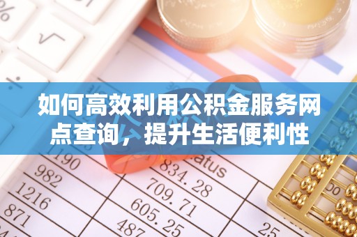 昆山如何高效利用公积金服务网点查询，提升生活便利性