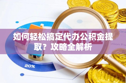昆山如何轻松搞定代办公积金提取？攻略全解析