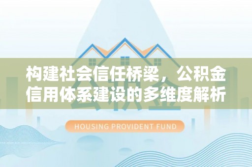 昆山构建社会信任桥梁，公积金信用体系建设的多维度解析