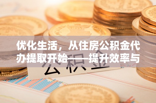 昆山优化生活，从住房公积金代办提取开始——提升效率与便捷的秘诀