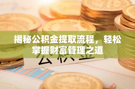 昆山揭秘公积金提取流程，轻松掌握财富管理之道