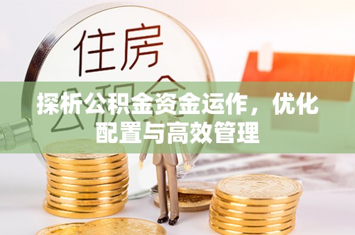 昆山探析公积金资金运作，优化配置与高效管理