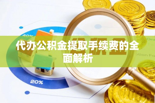 昆山代办公积金提取手续费的全面解析