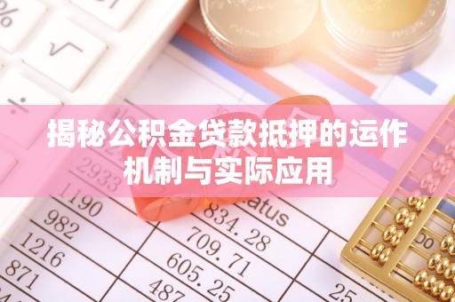 昆山揭秘公积金贷款抵押的运作机制与实际应用