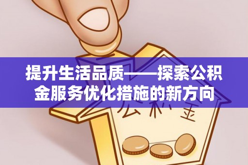 昆山提升生活品质——探索公积金服务优化措施的新方向