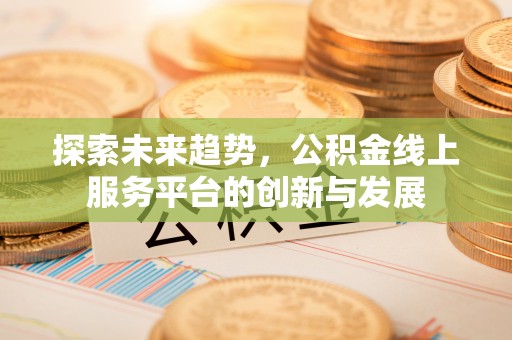 昆山探索未来趋势，公积金线上服务平台的创新与发展