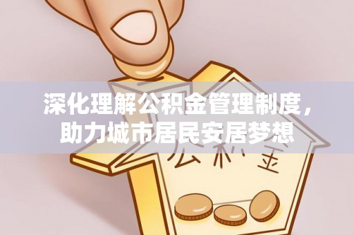 昆山深化理解公积金管理制度，助力城市居民安居梦想