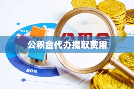 昆山公积金代办提取费用