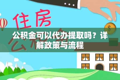 昆山公积金可以代办提取吗？详解政策与流程