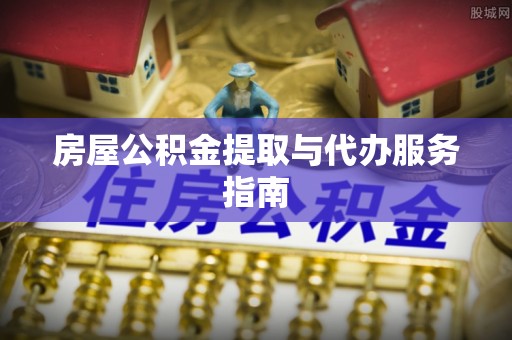 昆山房屋公积金提取与代办服务指南