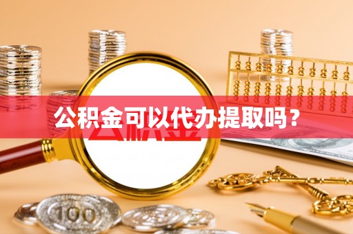 昆山公积金可以代办提取吗？