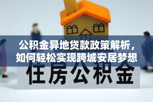 昆山公积金异地贷款政策解析，如何轻松实现跨城安居梦想