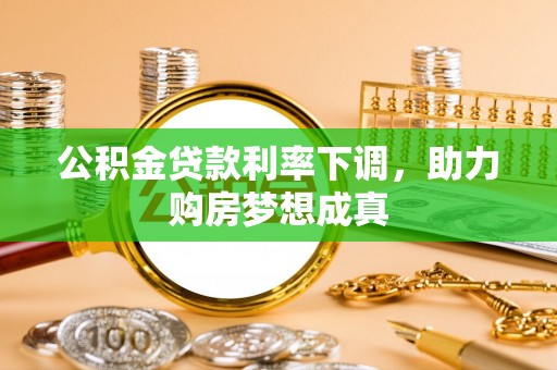 昆山公积金贷款利率下调，助力购房梦想成真