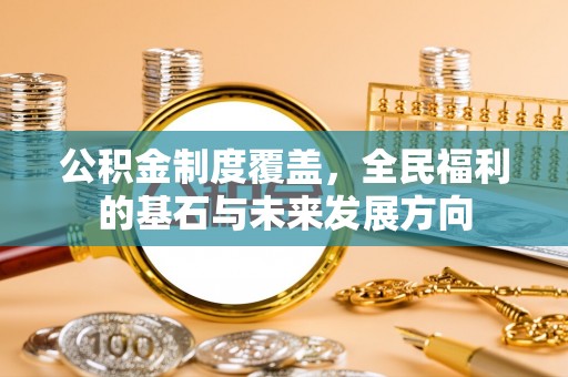 昆山公积金制度覆盖，全民福利的基石与未来发展方向