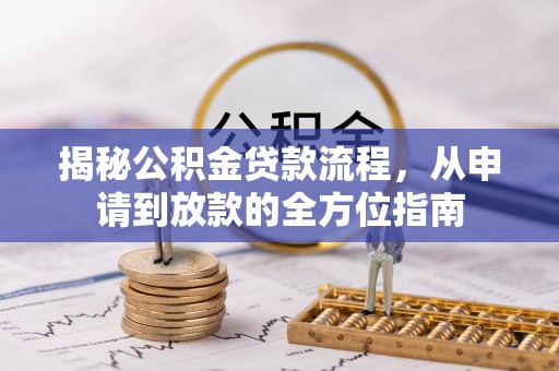 昆山揭秘公积金贷款流程，从申请到放款的全方位指南