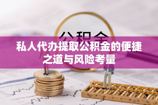昆山私人代办提取公积金的便捷之道与风险考量