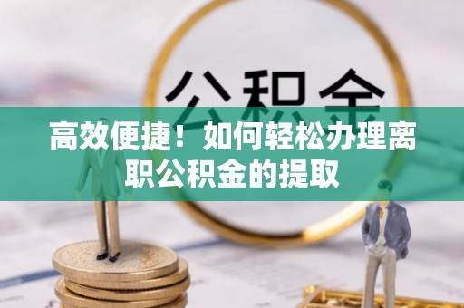 昆山高效便捷！如何轻松办理离职公积金的提取