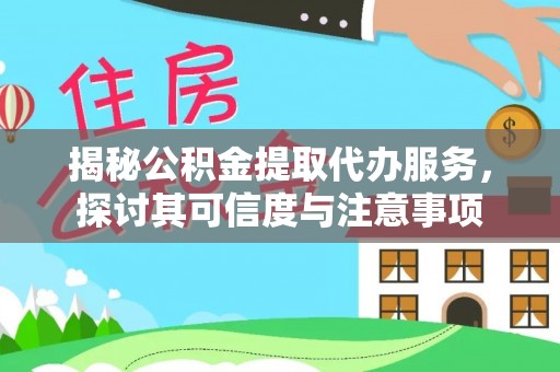 昆山揭秘公积金提取代办服务，探讨其可信度与注意事项