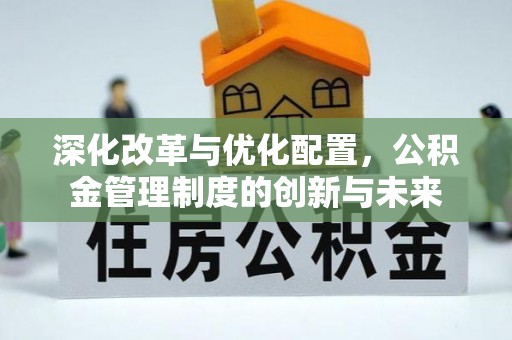 昆山深化改革与优化配置，公积金管理制度的创新与未来