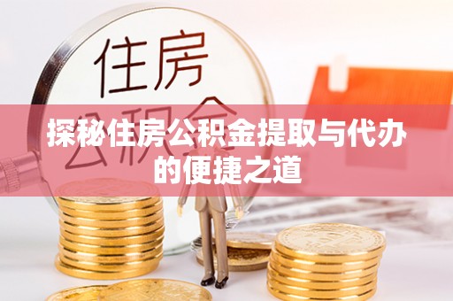昆山探秘住房公积金提取与代办的便捷之道