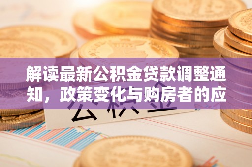 昆山解读最新公积金贷款调整通知，政策变化与购房者的应对策略