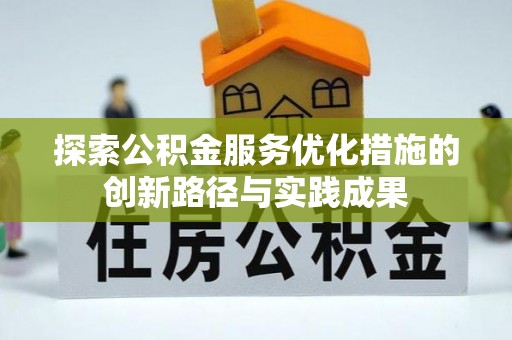 昆山探索公积金服务优化措施的创新路径与实践成果