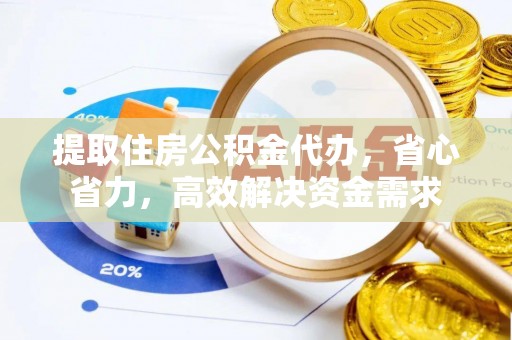 昆山提取住房公积金代办，省心省力，高效解决资金需求