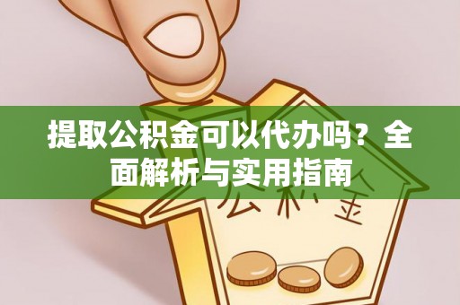 昆山提取公积金可以代办吗？全面解析与实用指南